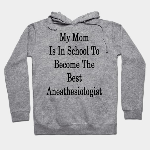 My Mom Is In School To Become The Best Anesthesiologist Hoodie by supernova23